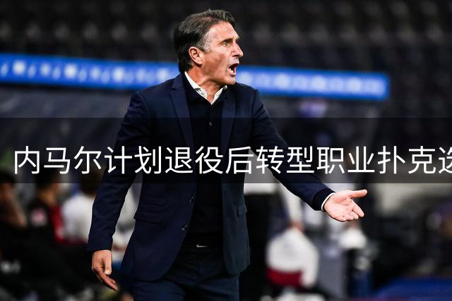 内马尔计划退役后转型职业扑克选手 开启全球征战之旅