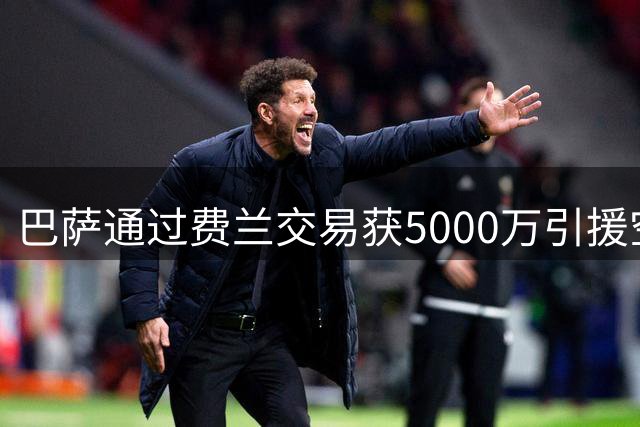 巴萨通过费兰交易获5000万引援空间 今夏锁定阿德耶米