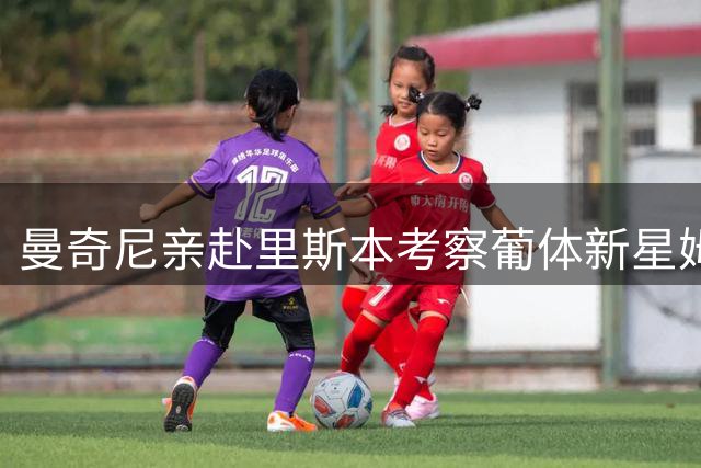 曼奇尼亲赴里斯本考察葡体新星姆比亚