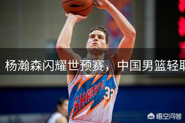 杨瀚森闪耀世预赛，中国男篮轻取卡塔尔迎首胜