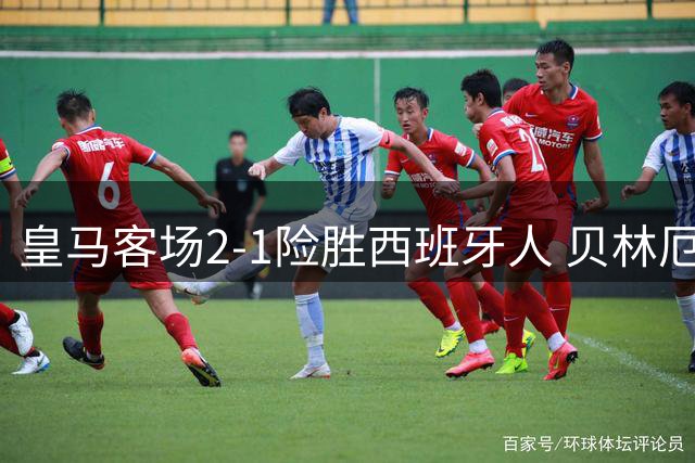 皇马客场2-1险胜西班牙人 贝林厄姆建功埃斯皮补时绝杀