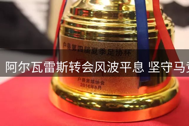 阿尔瓦雷斯转会风波平息 坚守马竞拒绝枪手