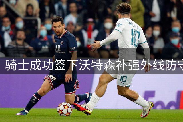 骑士成功签下沃特森补强外线防守 五方交易细节解析
